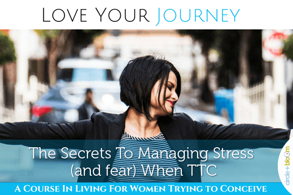 The Secrets To Managing Stress (and fear) When TTC
