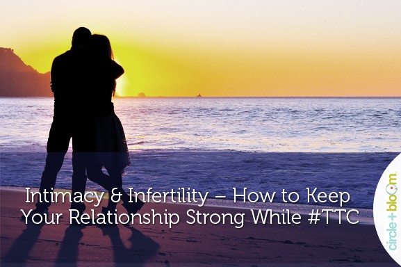 Circle+Bloom - Intimacy & Infertility &ndash; How to Keep Your Relationship Strong While #TTC