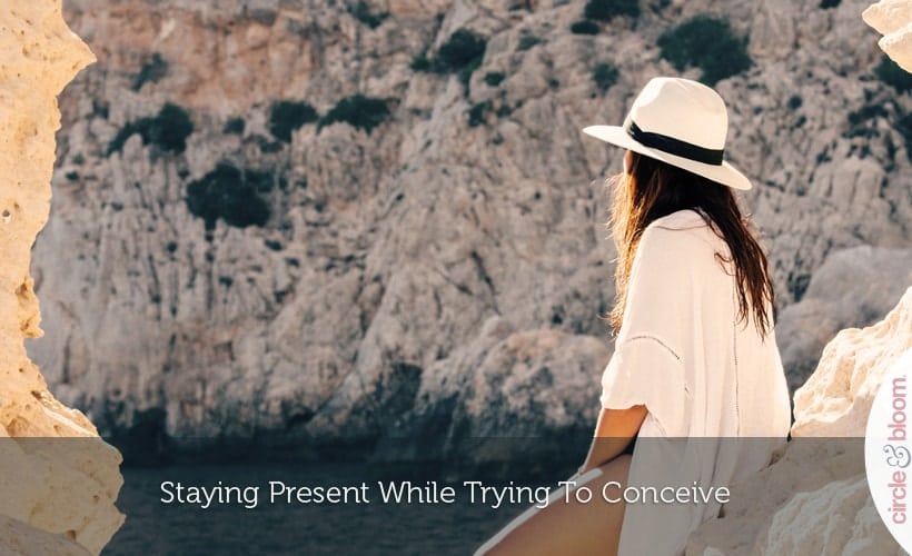 Staying Present While Trying To Conceive