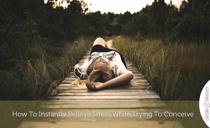 How To Instantly Relieve Stress While Trying To Conceive