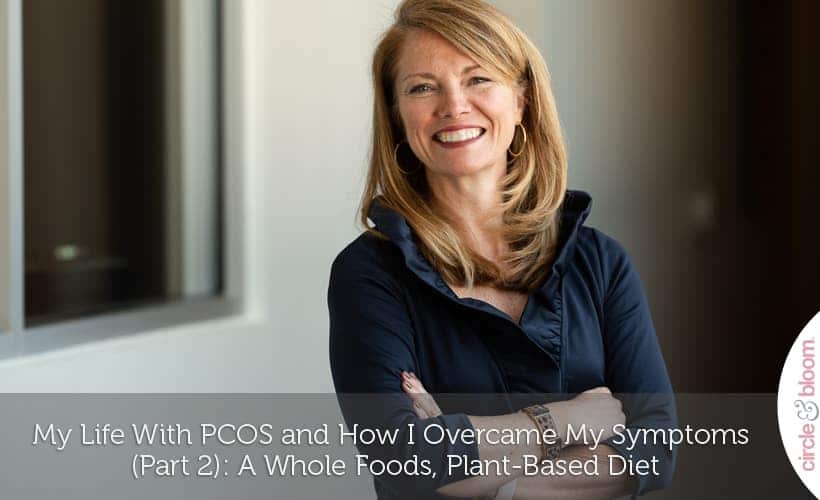 My Life With PCOS and How I Overcame My Symptoms (Part 2)- A Whole Foods, Plant-Based Diet