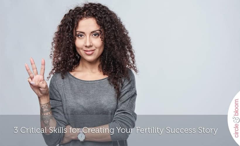 3 Critical Skills for Creating Your Fertility Success Story