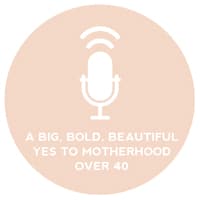 Circle+Bloom Podcast #11: A Big, Bold, Beautiful YES To Motherhood Over 40?