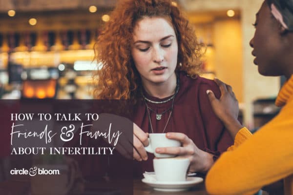 How to Talk to Family & Friends about Infertility